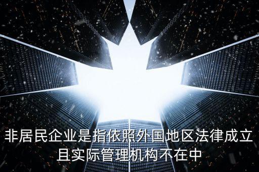 非居民企業是指依照外國地區法律成立且實際管理機構不在中