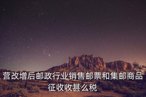 營改增后郵政行業銷售郵票和集郵商品征收收甚么稅
