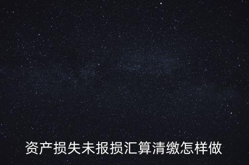 資產損失未報損匯算清繳怎樣做