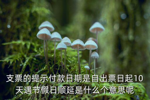 支票的提示付款日期是自出票日起10天遇節假日順延是什么個意思呢