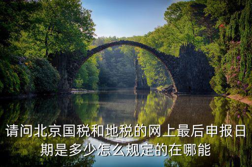 請問北京國稅和地稅的網上最后申報日期是多少怎么規定的在哪能