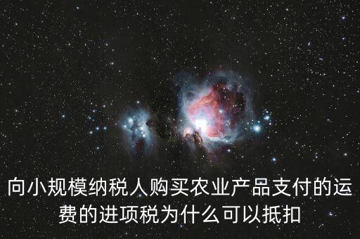向小規模納稅人購買農業產品支付的運費的進項稅為什么可以抵扣
