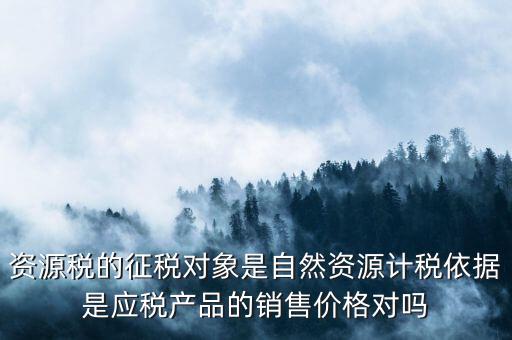 資源稅什么依據申報，資源稅怎樣計算計稅依據是什么麻煩詳細講解謝謝
