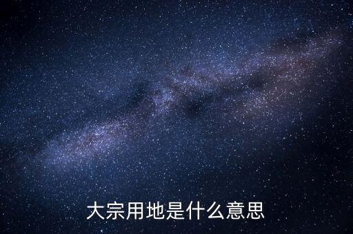 什么是大宗商品倉儲設施用地，大宗用地是什么意思