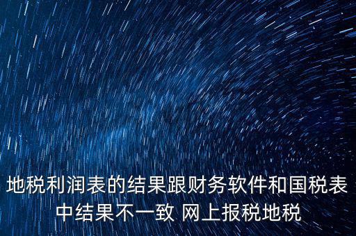 地稅利潤表的結果跟財務軟件和國稅表中結果不一致 網上報稅地稅