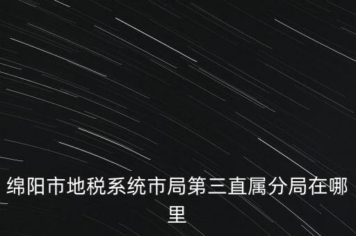 綿陽市地稅系統市局第三直屬分局在哪里