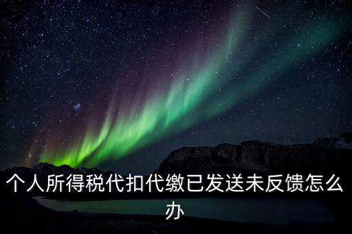 個稅已繳款未反饋是什么意思，個人所得稅代扣代繳已發送未反饋怎么辦