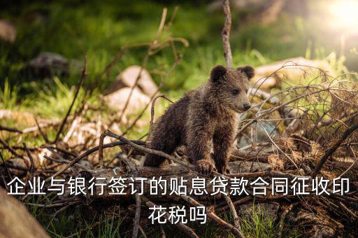 企業與銀行簽訂的貼息貸款合同征收印花稅嗎