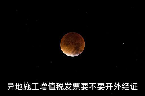 異地施工增值稅發票要不要開外經證