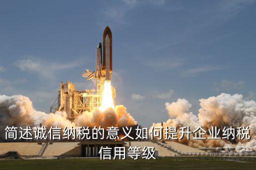 簡述誠信納稅的意義如何提升企業納稅信用等級