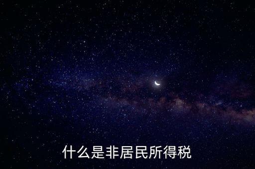 什么是非居民稅收，非居民納稅義務人是什么意思