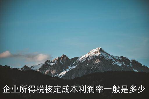 企業所得稅核定成本利潤率一般是多少
