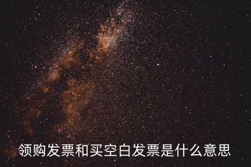 領購發票和買空白發票是什么意思