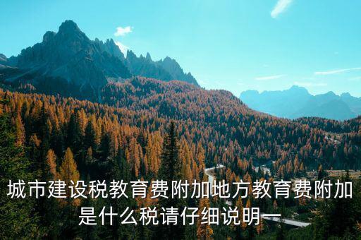 地方附加稅是什么，城市建設稅教育費附加地方教育費附加是什么稅請仔細說明一