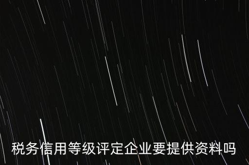 稅務信用等級評定企業要提供資料嗎