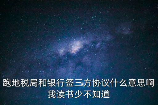 地稅三方協(xié)議號是什么意思，跑地稅局和銀行簽三方協(xié)議什么意思啊我讀書少不知道