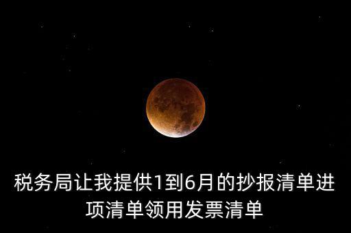 稅務局讓我提供1到6月的抄報清單進項清單領用發票清單