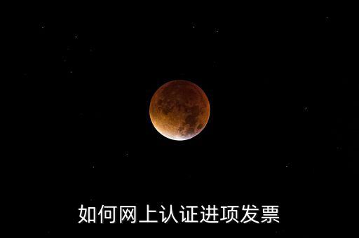 如何在網(wǎng)上認(rèn)證發(fā)票，如何網(wǎng)上認(rèn)證進(jìn)項發(fā)票