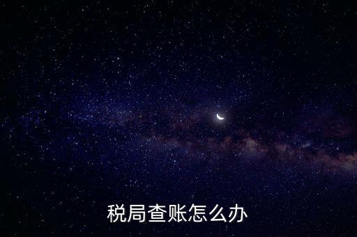 如何應對稅務查賬，如何應對稅務稽查查賬老板把責任推倒會計身上