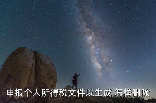 個(gè)稅數(shù)據(jù)已經(jīng)生成如何修改，申報(bào)個(gè)人所得稅文件以生成 怎樣刪除