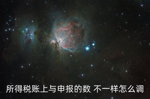 所得稅賬上與申報的數 不一樣怎么調