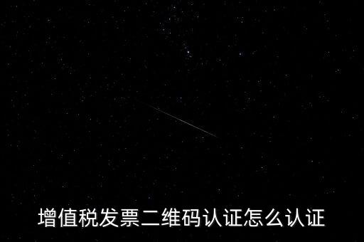如何認證二維碼發票，增值稅發票二維碼認證怎么認證