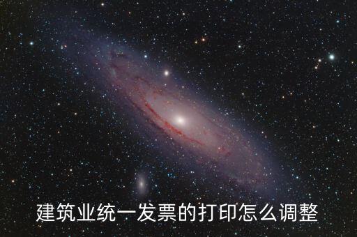 建筑業統一發票的打印怎么調整