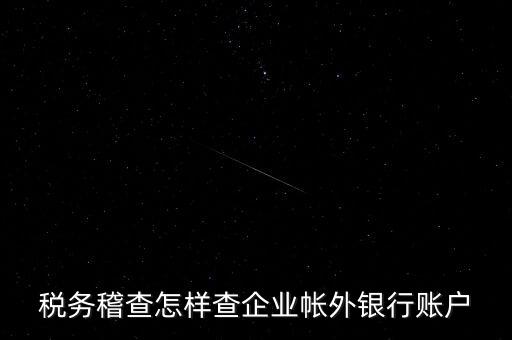 稅務稽查怎樣查企業帳外銀行賬戶
