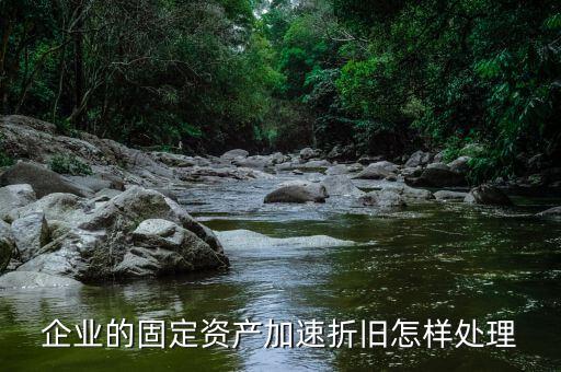 企業的固定資產加速折舊怎樣處理