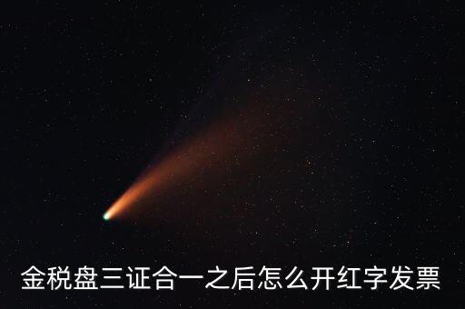 金稅盤三證合一之后怎么開紅字發票