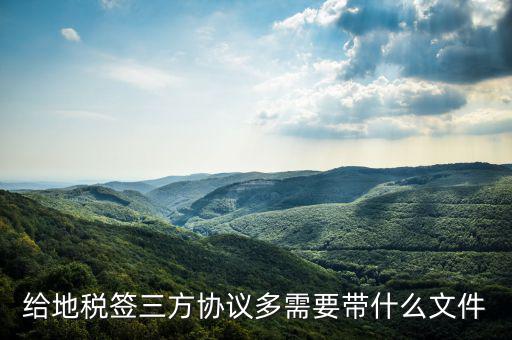 給地稅簽三方協議多需要帶什么文件