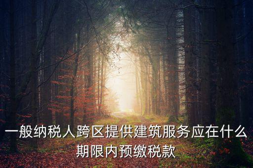一般納稅人跨區提供建筑服務應在什么期限內預繳稅款