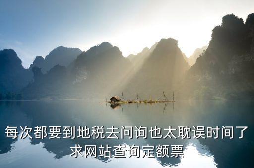如何查地稅定額票報銷，每次都要到地稅去問詢也太耽誤時間了求網站查詢定額票