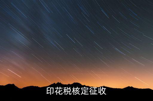 印花稅如何核定，如何辦理地稅的印花稅鑒定詳細點 謝謝