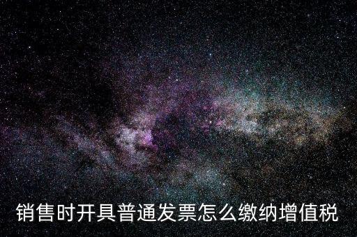 銷售時開具普通發票怎么繳納增值稅