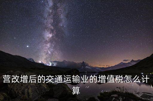 營改增后的交通運輸業的增值稅怎么計算
