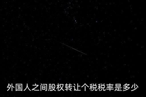 外籍個人轉讓股權如何征稅，外國人之間股權轉讓個稅稅率是多少