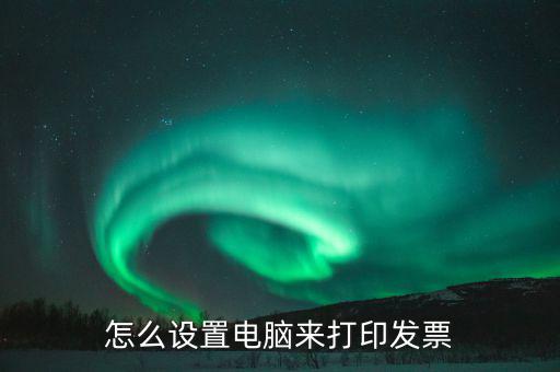 怎么設置電腦來打印發票