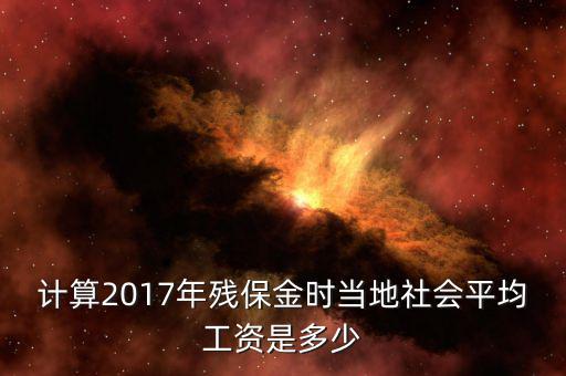 計(jì)算2017年殘保金時當(dāng)?shù)厣鐣骄べY是多少