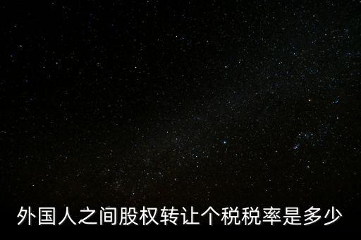 外國人之間股權轉(zhuǎn)讓個稅稅率是多少