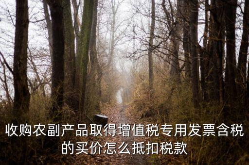 收購農副產品取得增值稅專用發票含稅的買價怎么抵扣稅款