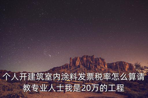 涂料消費稅如何算，個人開建筑室內涂料發票稅率怎么算請教專業人士我是20萬的工程