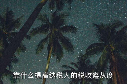 如何提高納稅遵從度，納稅遵從度的提高是靠行政執法還是納稅服務