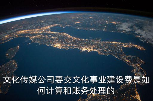 文化傳媒公司要交文化事業建設費是如何計算和賬務處理的