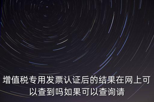 增值稅專用發票認證后的結果在網上可以查到嗎如果可以查詢請