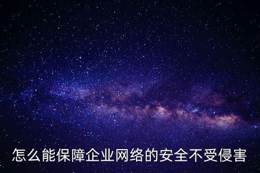 怎么能保障企業網絡的安全不受侵害