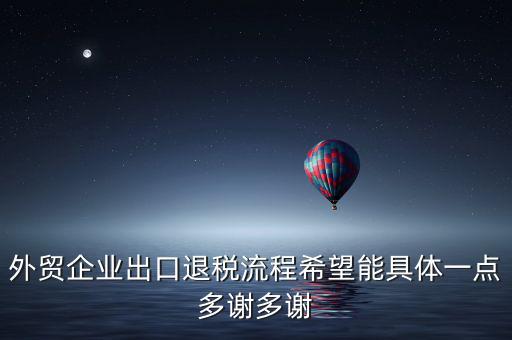 外貿企業出口退稅流程希望能具體一點多謝多謝