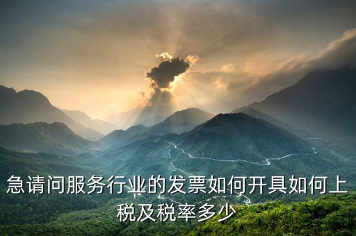 服務(wù)公司如何開票，急請(qǐng)問服務(wù)行業(yè)的發(fā)票如何開具如何上稅及稅率多少