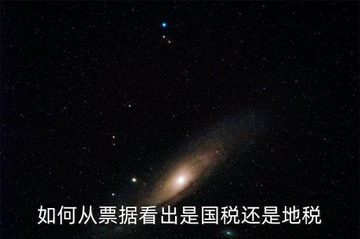 發票上如何看國稅地稅，怎么從票據上區分國稅和地稅發票