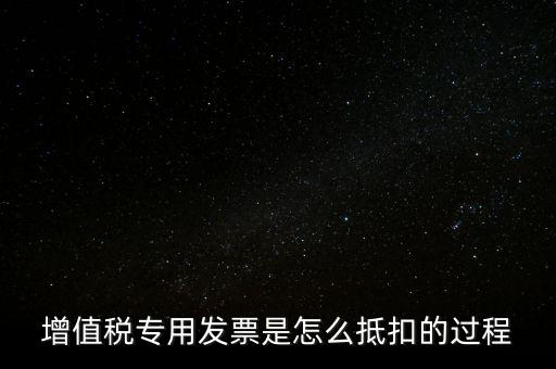 增值稅專用發票是怎么抵扣的過程